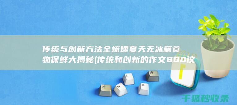 传统与创新方法全梳理 夏天无冰箱食物保鲜大揭秘 (传统和创新的作文800 议论文)