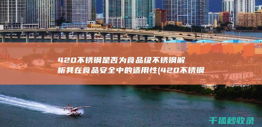 420不锈钢是否为食品级不锈钢 解析其在食品安全中的适用性 (420不锈钢是食品级吗)