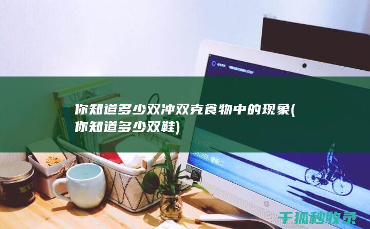 你知道多少 双冲双克 食物中的 现象 (你知道多少双鞋)