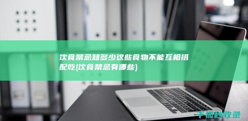 饮食禁忌知多少 这些食物不能互相搭配吃 (饮食禁忌有哪些)