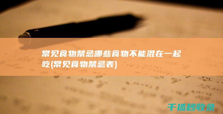 常见食物禁忌 哪些食物不能混在一起吃 (常见食物禁忌表)