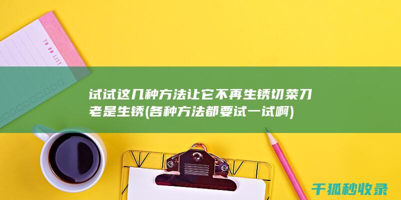 试试这几种方法让它不再生锈 切菜刀老是生锈 (各种方法都要试一试啊)
