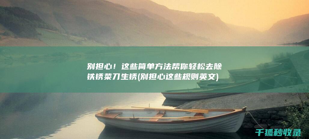 别担心！这些简单方法帮你轻松去除铁锈 菜刀生锈 (别担心这些规则英文)
