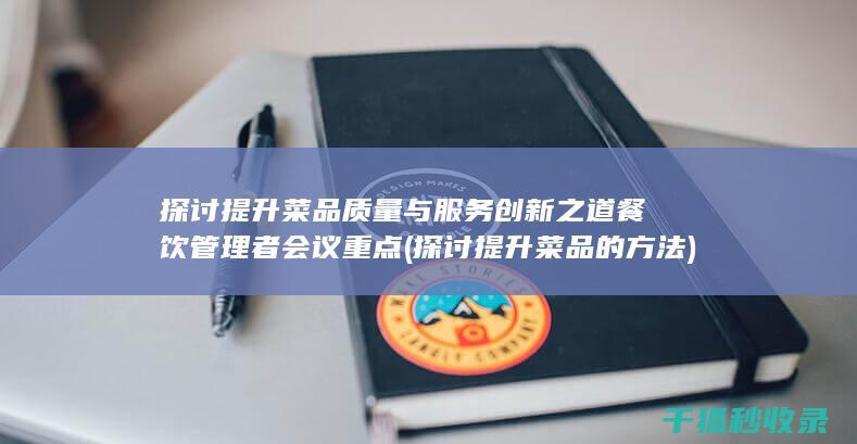 探讨提升菜品质量与服务创新之道 餐饮管理者会议重点 (探讨提升菜品的方法)