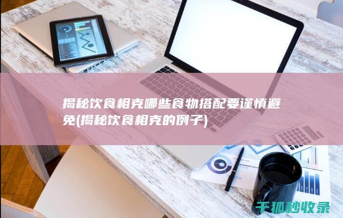 揭秘饮食相克 哪些食物搭配要谨慎避免 (揭秘饮食相克的例子)