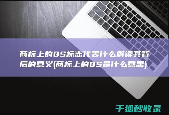 商标上的QS标志代表什么 解读其背后的意义 (商标上的QS是什么意思)