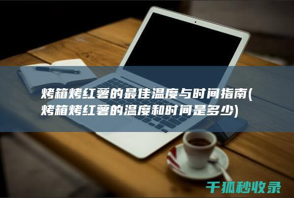 烤箱烤红薯的最佳温度与时间指南 (烤箱烤红薯的温度和时间是多少)