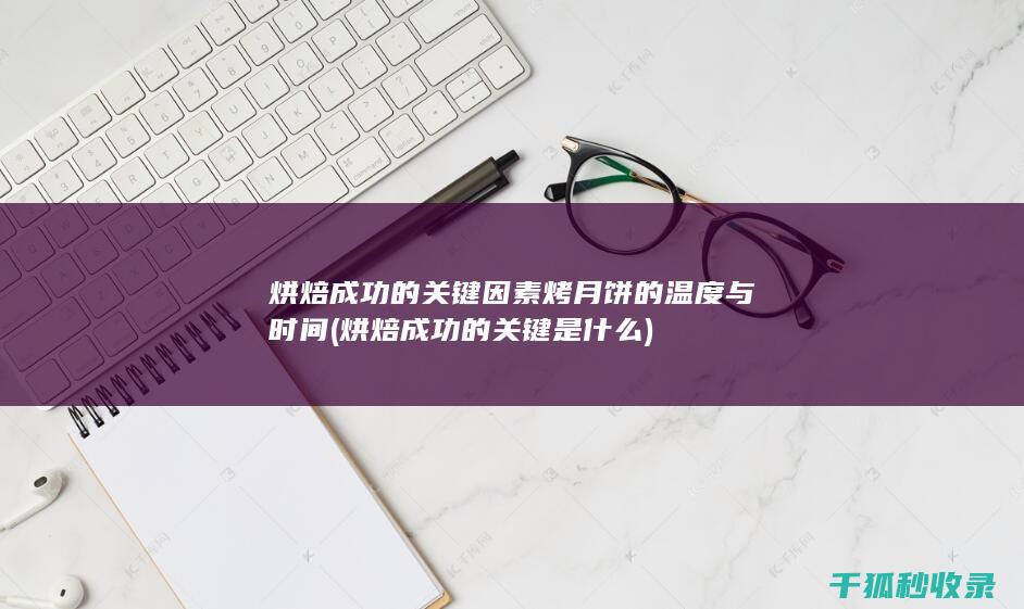 烘焙成功的关键因素 烤月饼的温度与时间 (烘焙成功的关键是什么)