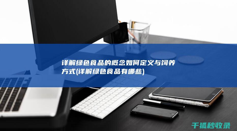 详解绿色食品的概念 如何定义与饲养方式 (详解绿色食品有哪些)