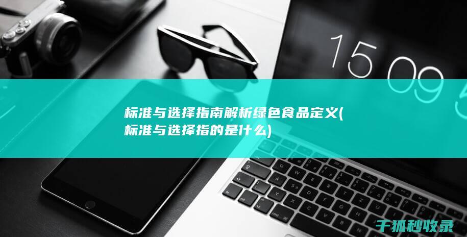 标准与选择指南 解析绿色食品 定义 (标准与选择指的是什么)