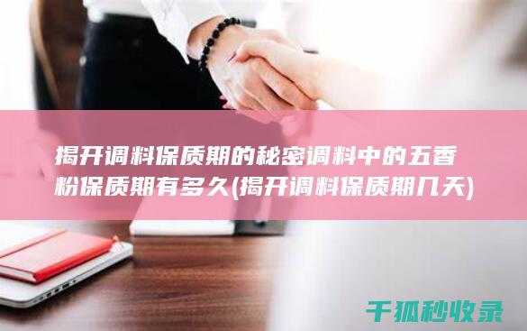揭开调料保质期的秘密 调料中的五香粉保质期有多久 (揭开调料保质期几天)