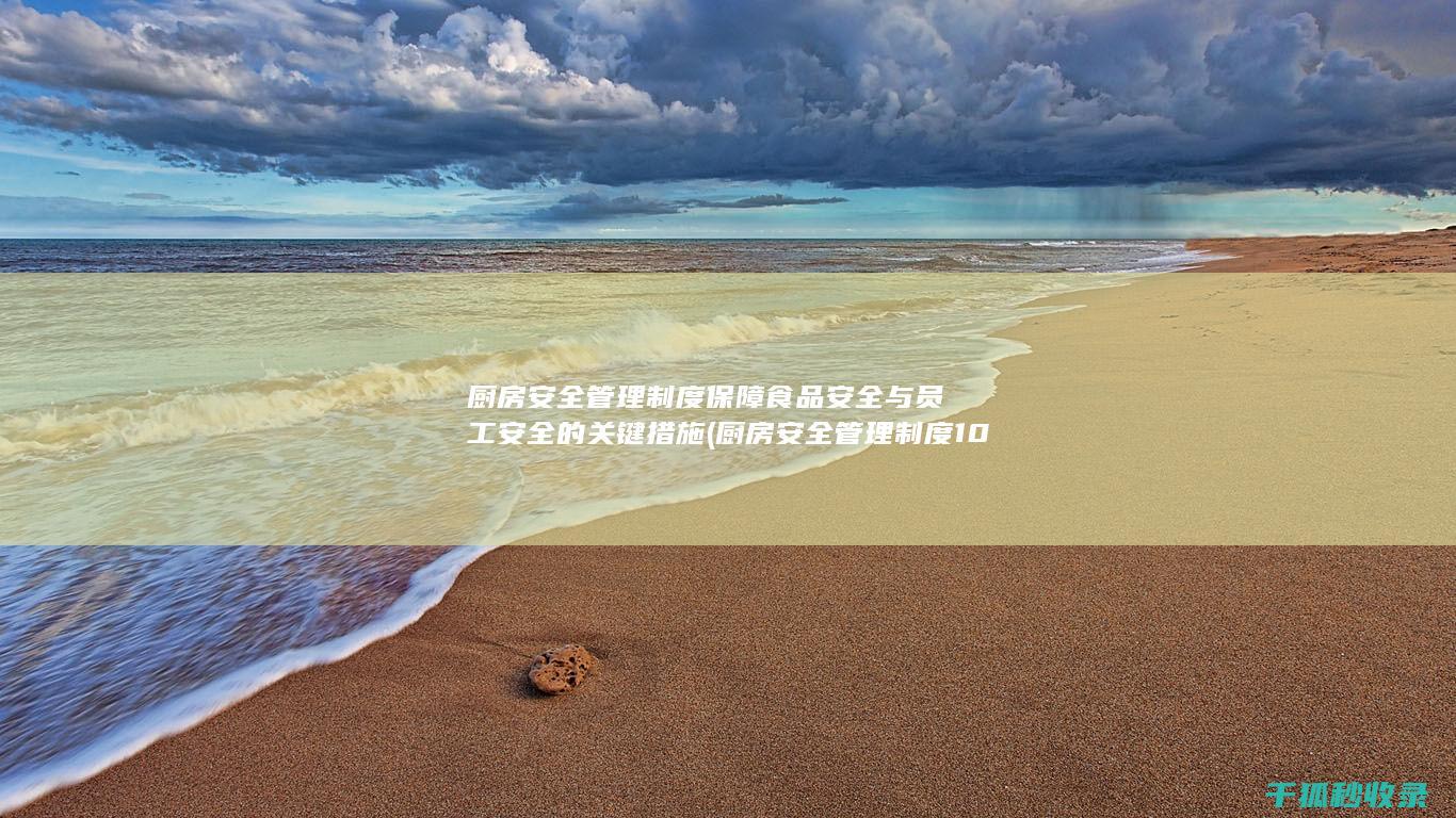 厨房安全管理制度 保障食品安全与员工安全的关键措施 (厨房安全管理制度10条)
