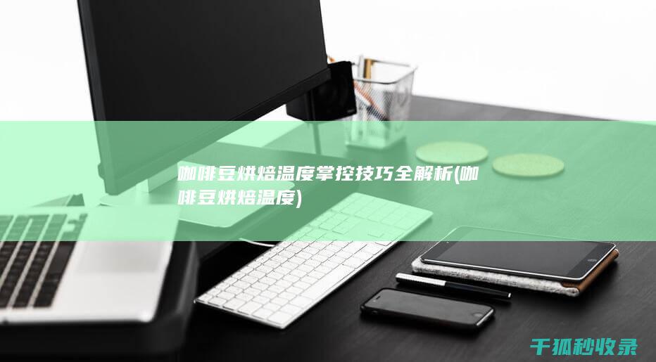 咖啡豆烘焙温度掌控技巧全解析 (咖啡豆烘焙温度)
