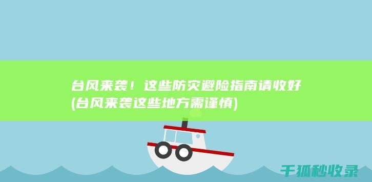 台风来袭！这些防灾避险指南请收好 (台风来袭这些地方需谨慎)