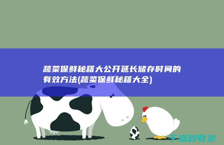 蔬菜保鲜秘籍大公开 延长储存时间的有效方法 (蔬菜保鲜秘籍大全)