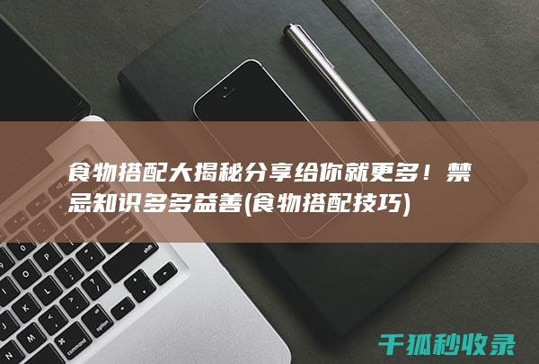 食物搭配大揭秘 分享给你就更多！ 禁忌知识多多益善 (食物搭配技巧)