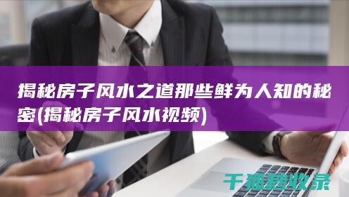 揭秘房子风水之道 那些鲜为人知的秘密 (揭秘房子风水视频)