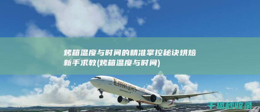 烤箱温度与时间的精准掌控秘诀 烘焙新手求教 (烤箱温度与时间)