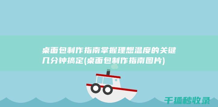 桌面包制作指南 掌握理想温度的关键 几分钟搞定 (桌面包制作指南图片)