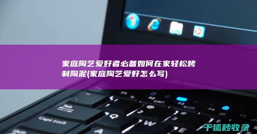 家庭陶艺爱好者必备 如何在家轻松烤制陶泥 (家庭陶艺爱好怎么写)