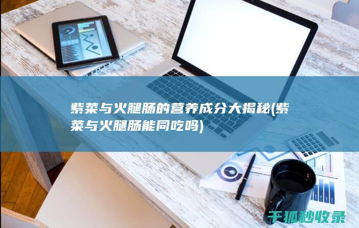 紫菜与火腿肠的营养成分大揭秘 (紫菜与火腿肠能同吃吗)