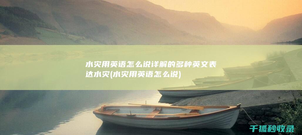 水灾用英语怎么说 详解 的多种英文表达 水灾 (水灾用英语怎么说)