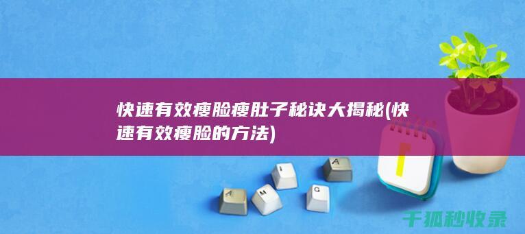 快速有效瘦脸瘦肚子秘诀大揭秘 (快速有效瘦脸的方法)