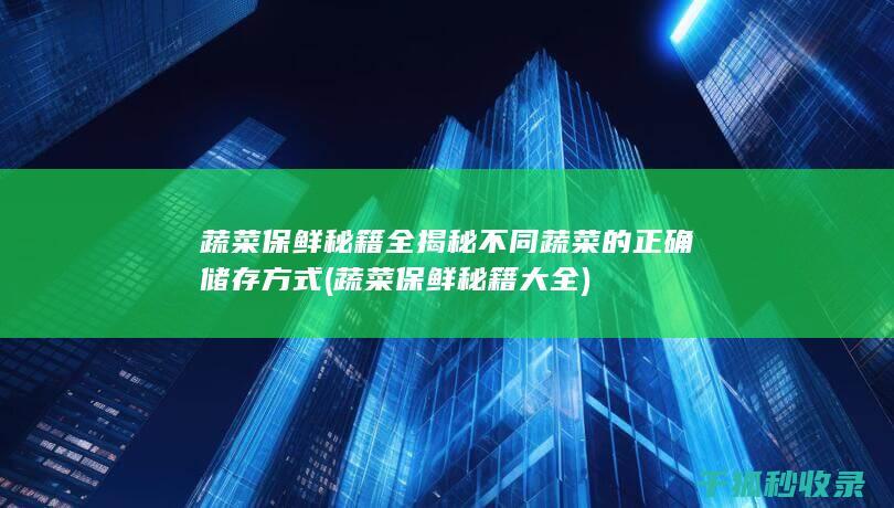 蔬菜保鲜秘籍全揭秘 不同蔬菜的正确储存方式 (蔬菜保鲜秘籍大全)