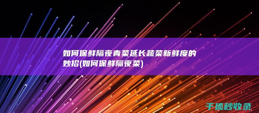 如何保鲜隔夜青菜 延长蔬菜新鲜度的妙招 (如何保鲜隔夜菜)