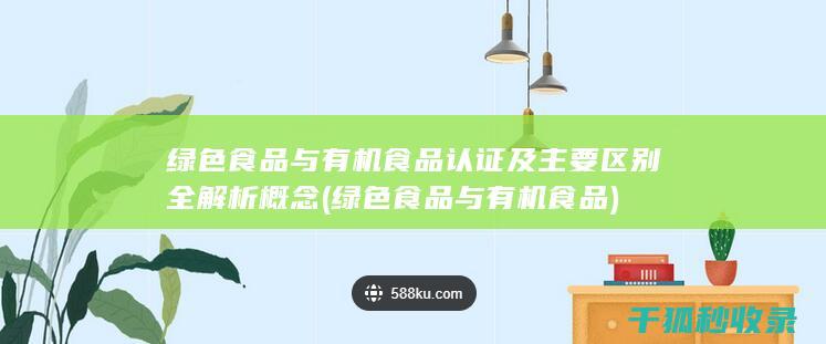 绿色食品与有机食品 认证及主要区别全解析 概念 (绿色食品与有机食品)