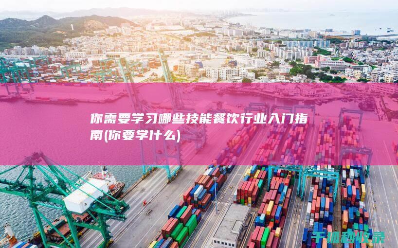 你需要学习哪些技能 餐饮行业入门指南 (你要学什么)