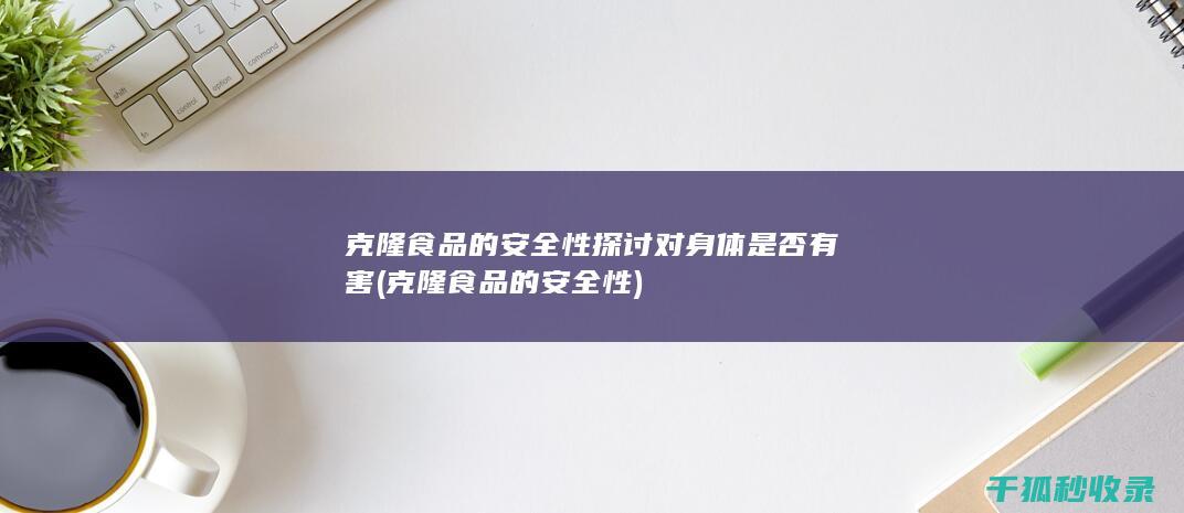 克隆食品的安全性探讨 对身体是否有害 (克隆食品的安全性)