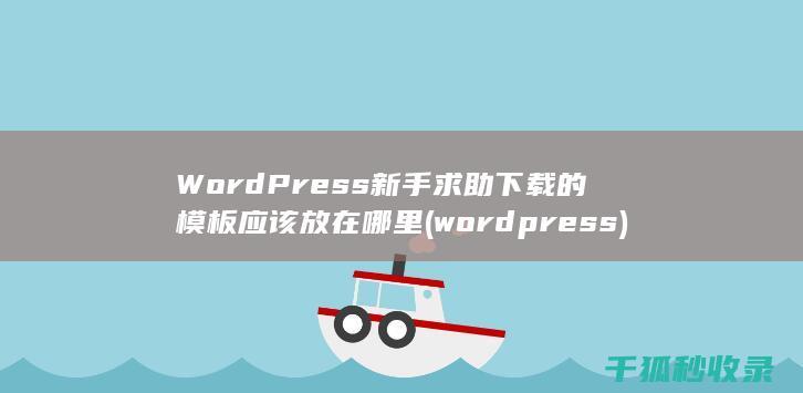 WordPress新手求助 下载的模板应该放在哪里 (wordpress)