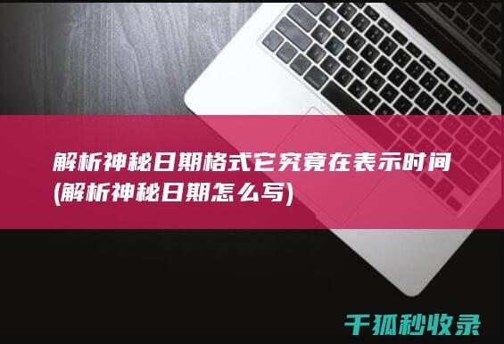 解析神秘日期格式 它究竟在表示时间 (解析神秘日期怎么写)