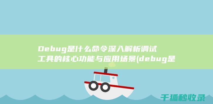 Debug是什么命令 深入解析调试工具的核心功能与应用场景 (debug是啥意思)