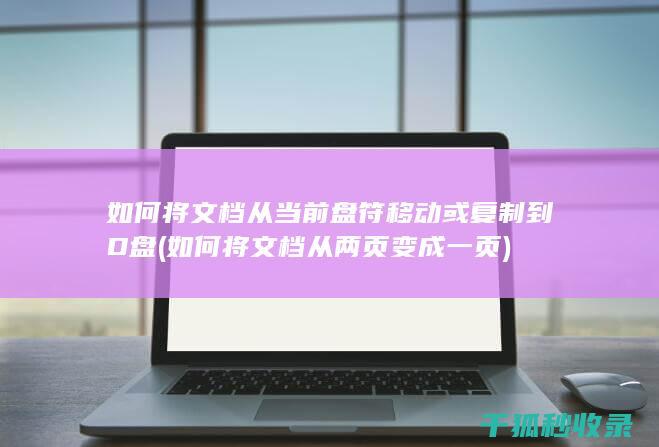 如何将文档从当前盘符移动或复制到D盘 (如何将文档从两页变成一页)
