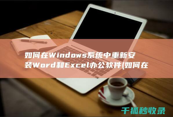 如何在Windows系统中重新安装Word和Excel办公软件 (如何在windows)