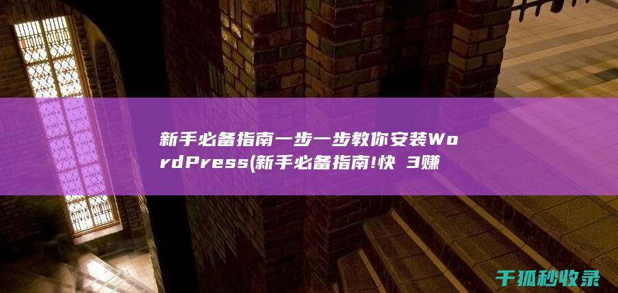 新手必备指南 一步一步教你安装WordPress (新手必备指南!快 3赚钱平台推荐导师)