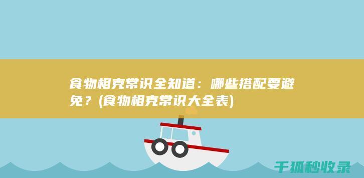 食物相克常识全知道：哪些搭配要避免？ (食物相克常识大全表)