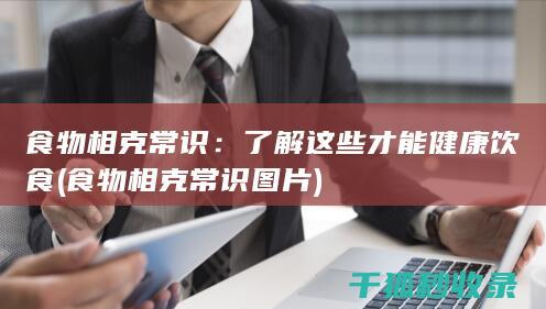 食物相克常识：了解这些才能健康饮食 (食物相克常识图片)