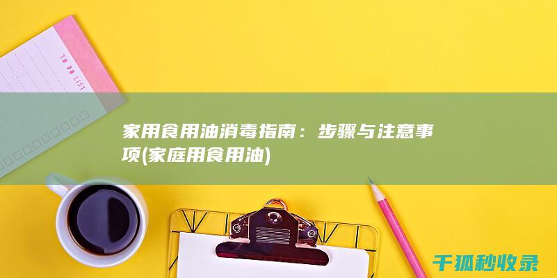家用食用油消毒指南：步骤与注意事项 (家庭用食用油)