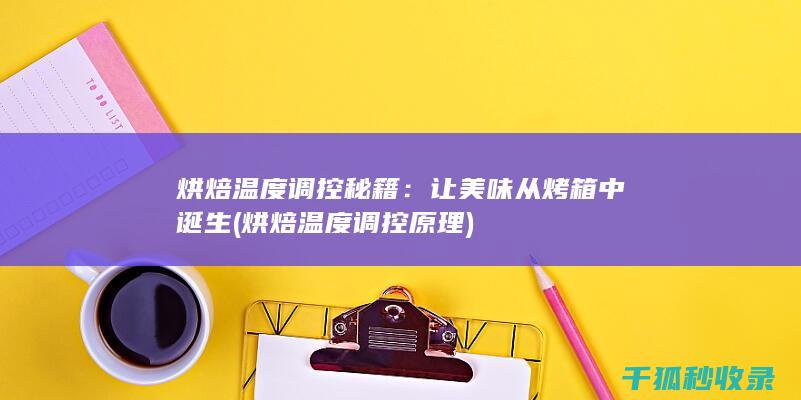烘焙温度调控秘籍：让美味从烤箱中诞生 (烘焙温度调控原理)