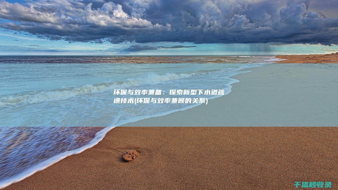 环保与效率兼备：探索新型下水道疏通技术 (环保与效率兼顾的关系)