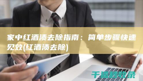 家中红酒渍去除指南：简单步骤快速见效 (红酒渍去除)
