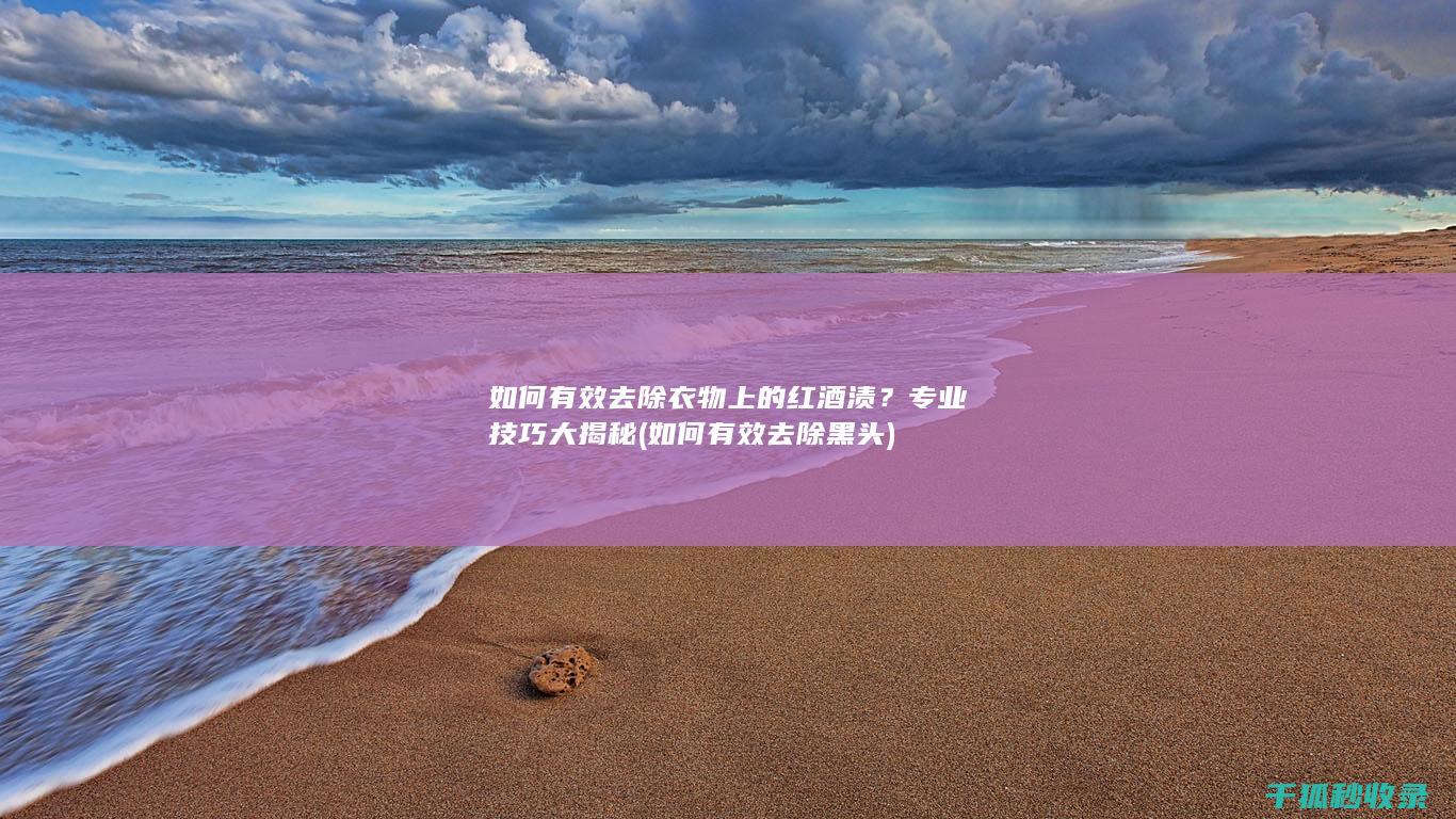 如何有效去除衣物上的红酒渍？专业技巧大揭秘 (如何有效去除黑头)