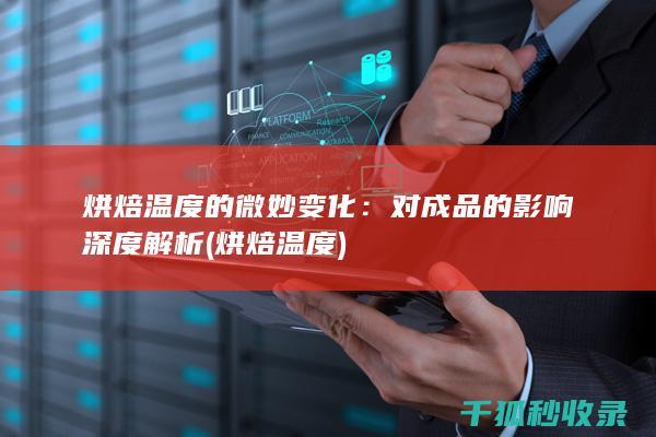 烘焙温度的微妙变化：对成品的影响深度解析 (烘焙 温度)