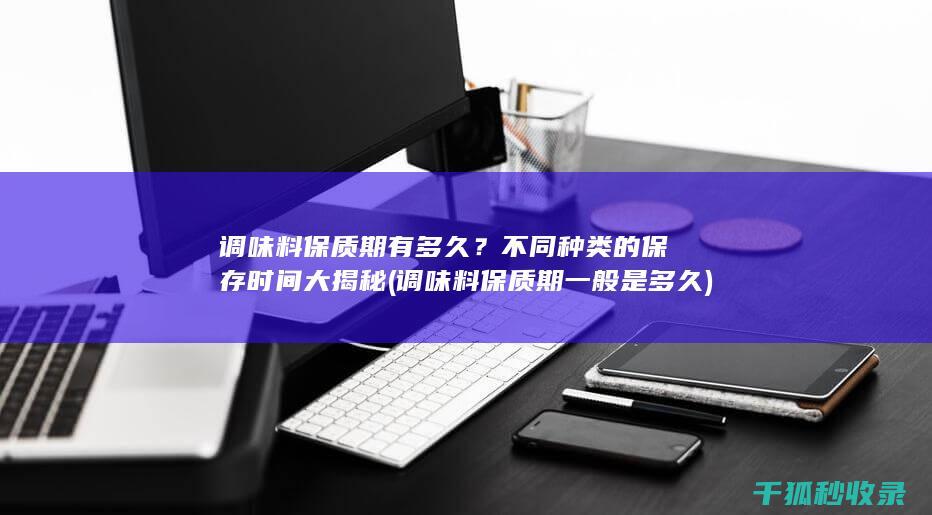 调味料保质期有多久？不同种类的保存时间大揭秘 (调味料保质期一般是多久)