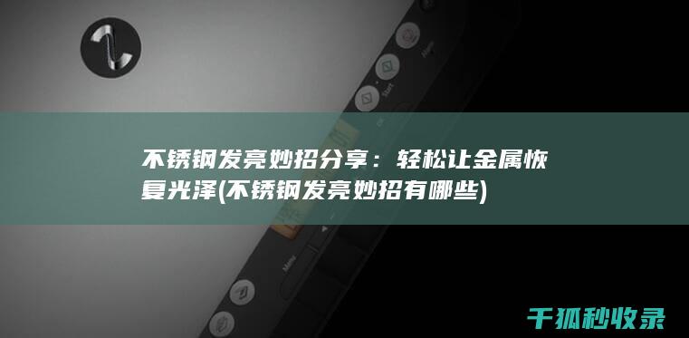 不锈钢发亮妙招分享：轻松让金属恢复光泽 (不锈钢发亮妙招有哪些)