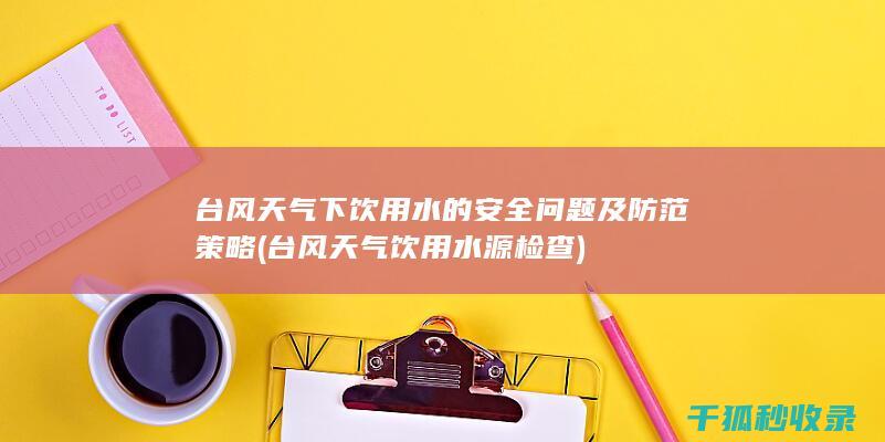 台风天气下饮用水的安全问题及防范策略 (台风天气饮用水源检查)