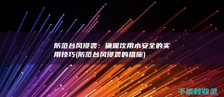 防范台风侵袭：确保饮用水安全的实用技巧 (防范台风侵袭的措施)